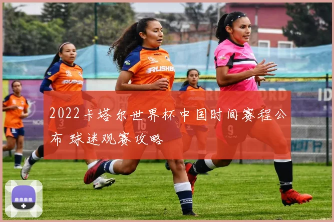 2022卡塔尔世界杯中国时间赛程公布 球迷观赛攻略